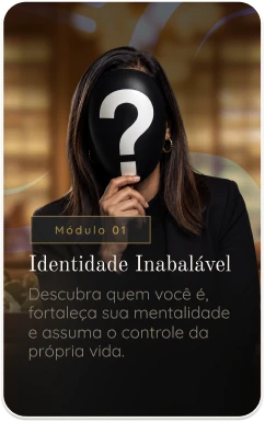 Módulo 01 — Identidade Inabalável. Descubra quem você é, fortaleça sua mentalidade e assuma o controle da própria vida.