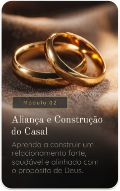 Módulo 02 — Aliança e Construção do Casal. Aprenda a construir um relacionamento forte, saudável e alinhado com o propósito de Deus.