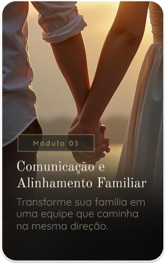 Módulo 03 — Comunicação e Alinhamento Familiar. Transforme sua família em uma equipe que caminha na mesma direção.