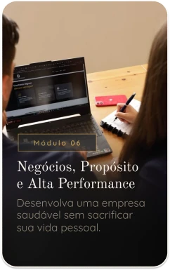 Módulo 06 — Negócios, Propósito e Alta Performance. Desenvolva uma empresa saudável sem sacrificar sua vida pessoal.